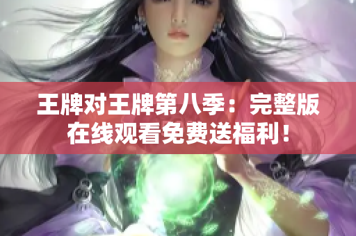 王牌对王牌第八季：完整版在线观看免费送福利！