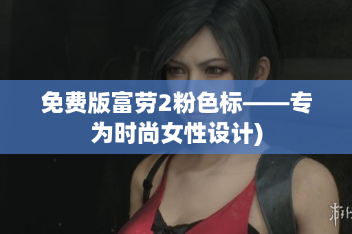 免费版富劳2粉色标——专为时尚女性设计)