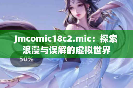 Jmcomic18c2.mic：探索浪漫与误解的虚拟世界