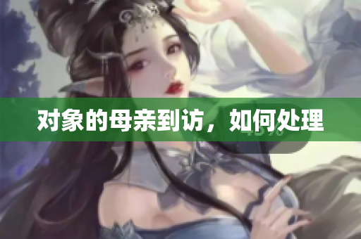 对象的母亲到访，如何处理