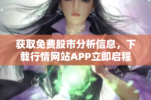获取免费股市分析信息，下载行情网站APP立即启程