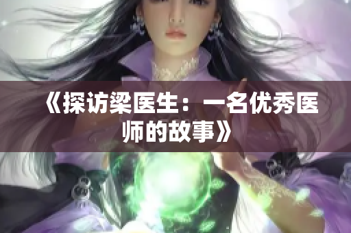 《探访梁医生：一名优秀医师的故事》