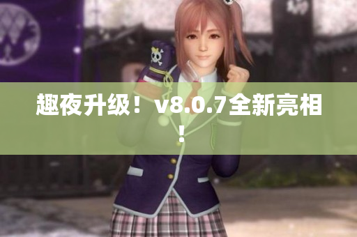 趣夜升级！v8.0.7全新亮相！