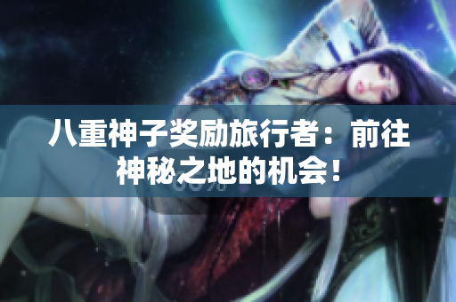 八重神子奖励旅行者：前往神秘之地的机会！
