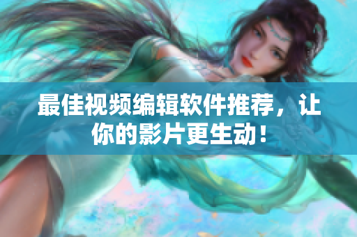 最佳视频编辑软件推荐，让你的影片更生动！