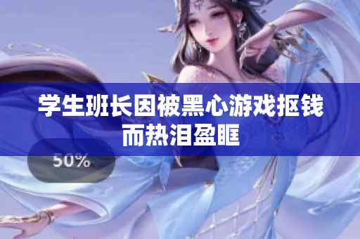学生班长因被黑心游戏抠钱而热泪盈眶