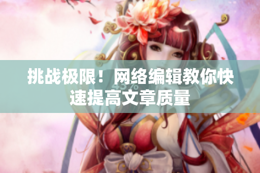挑战极限！网络编辑教你快速提高文章质量