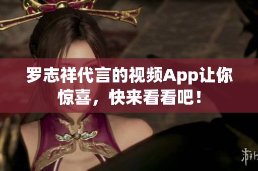 罗志祥代言的视频App让你惊喜，快来看看吧！