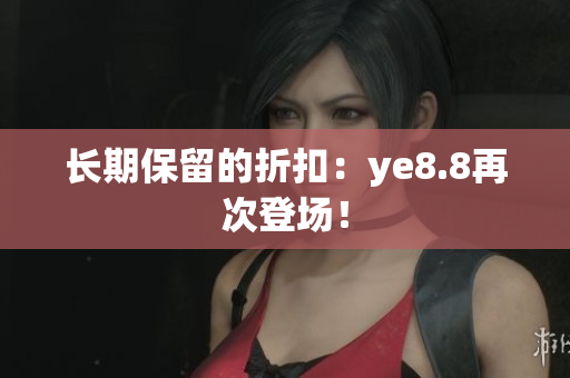 长期保留的折扣：ye8.8再次登场！