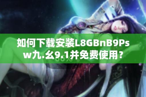 如何下载安装L8GBnB9Psw九.幺9.1并免费使用？
