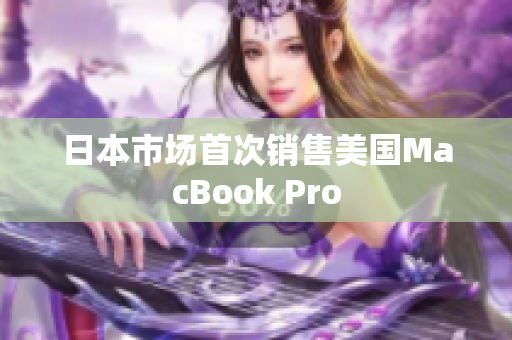 日本市场首次销售美国MacBook Pro