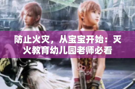 防止火灾，从宝宝开始：灭火教育幼儿园老师必看