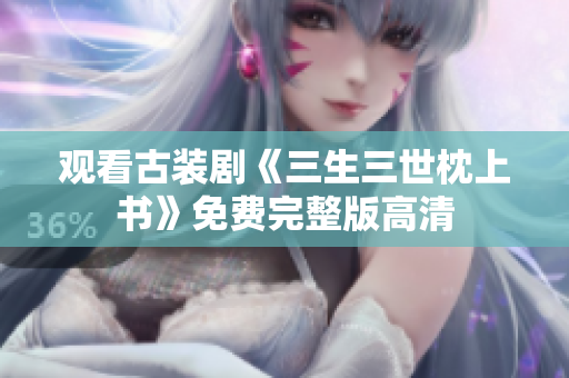 观看古装剧《三生三世枕上书》免费完整版高清