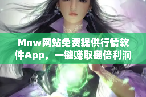 Mnw网站免费提供行情软件App，一键赚取翻倍利润！
