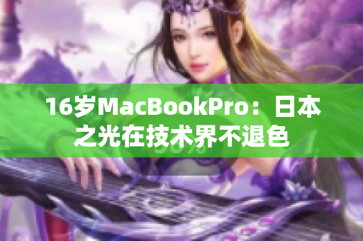 16岁MacBookPro：日本之光在技术界不退色