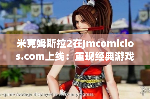 米克姆斯拉2在Jmcomicios.com上线：重现经典游戏！