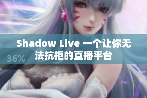 Shadow Live 一个让你无法抗拒的直播平台