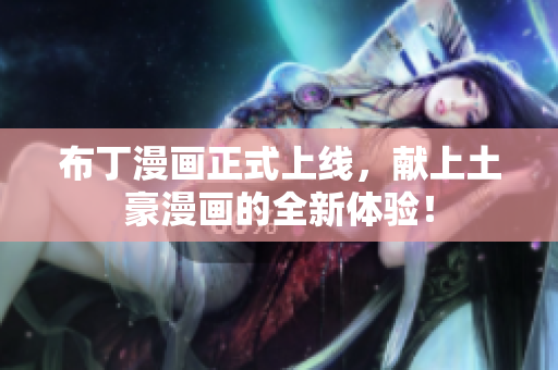 布丁漫画正式上线，献上土豪漫画的全新体验！