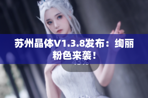 苏州晶体V1.3.8发布：绚丽粉色来袭！