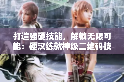 打造强硬技能，解锁无限可能：硬汉练就神级二维码技能