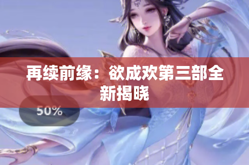 再续前缘：欲成欢第三部全新揭晓