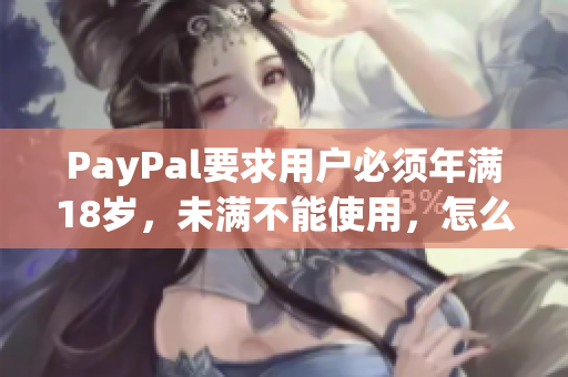 PayPal要求用户必须年满18岁，未满不能使用，怎么办？