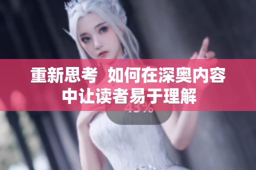 重新思考  如何在深奥内容中让读者易于理解