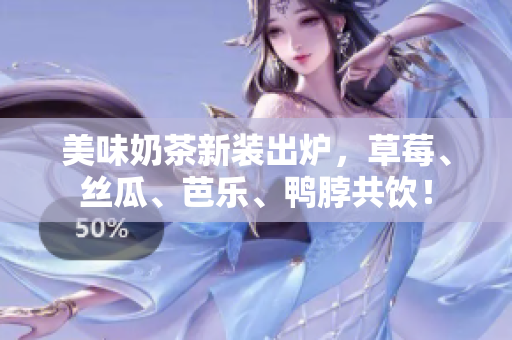 美味奶茶新装出炉，草莓、丝瓜、芭乐、鸭脖共饮！