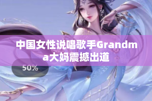 中国女性说唱歌手Grandma大妈震撼出道