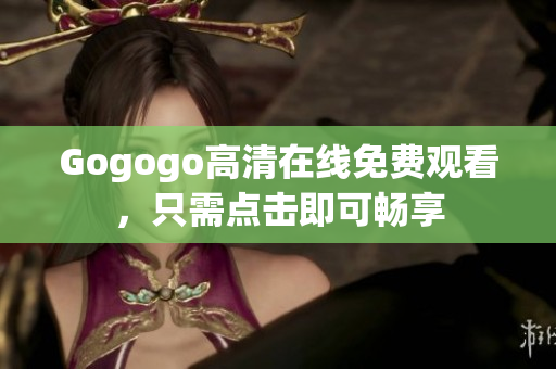 Gogogo高清在线免费观看，只需点击即可畅享