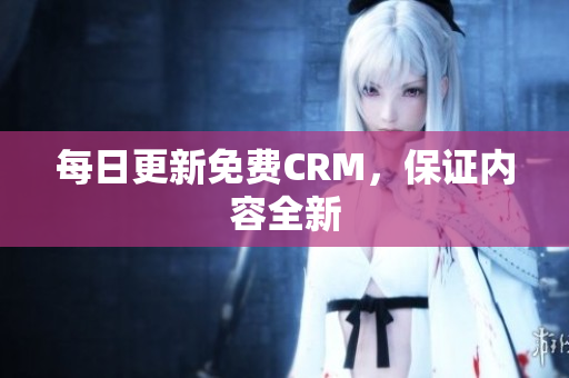 每日更新免费CRM，保证内容全新
