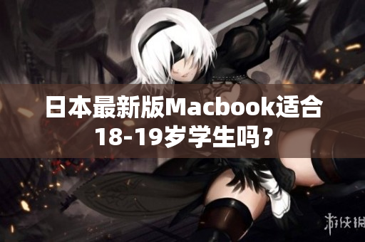 日本最新版Macbook适合18-19岁学生吗？