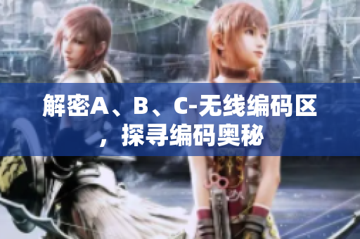 解密A、B、C-无线编码区，探寻编码奥秘