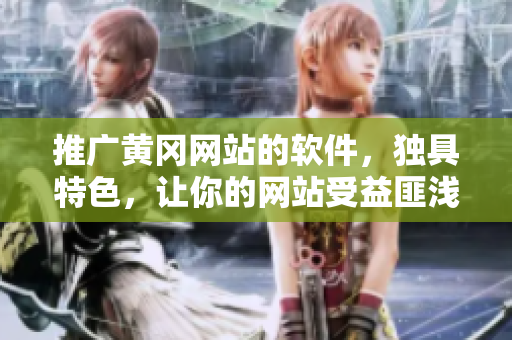 推广黄冈网站的软件，独具特色，让你的网站受益匪浅！