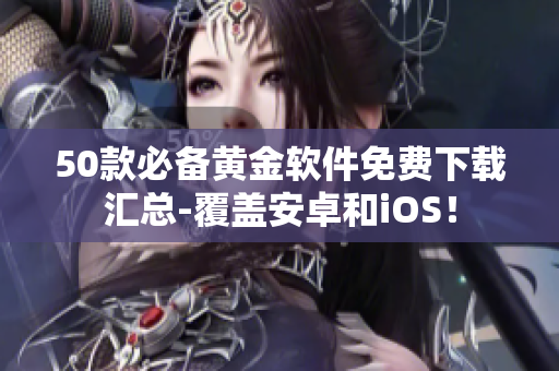 50款必备黄金软件免费下载汇总-覆盖安卓和iOS！