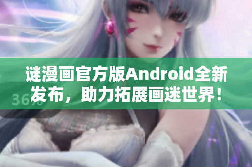 谜漫画官方版Android全新发布，助力拓展画迷世界！