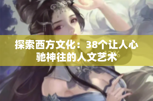 探索西方文化：38个让人心驰神往的人文艺术