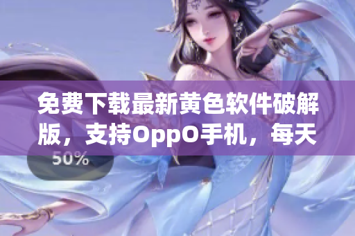 免费下载最新黄色软件破解版，支持OppO手机，每天更新