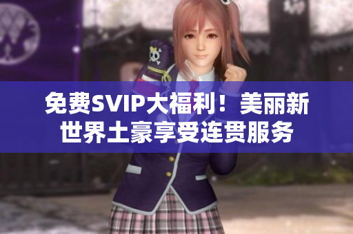 免费SVIP大福利！美丽新世界土豪享受连贯服务