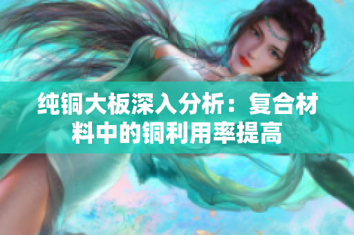 纯铜大板深入分析：复合材料中的铜利用率提高
