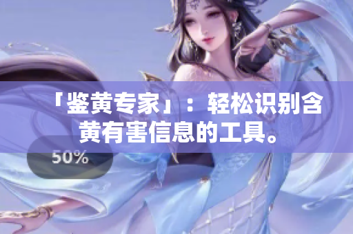 「鉴黄专家」：轻松识别含黄有害信息的工具。
