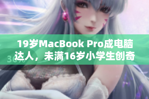 19岁MacBook Pro成电脑达人，未满16岁小学生创奇迹