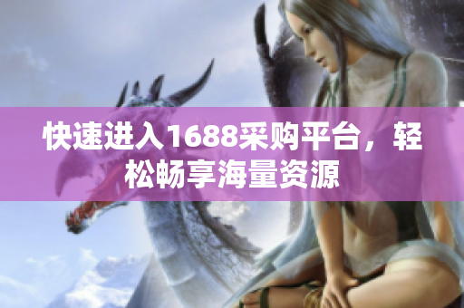 快速进入1688采购平台，轻松畅享海量资源