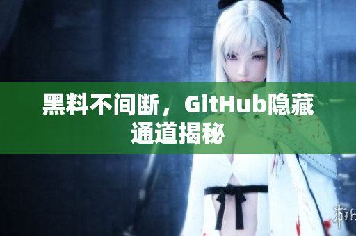 黑料不间断，GitHub隐藏通道揭秘