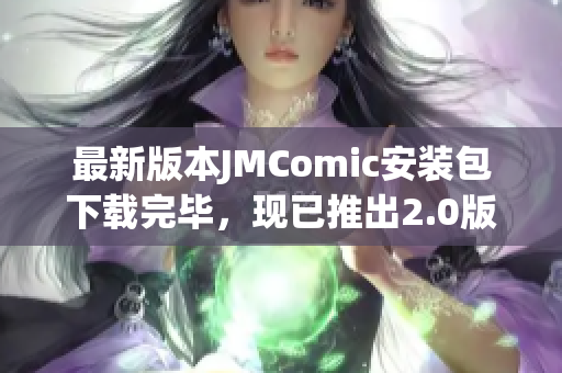最新版本JMComic安装包下载完毕，现已推出2.0版
