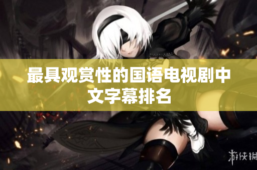 最具观赏性的国语电视剧中文字幕排名