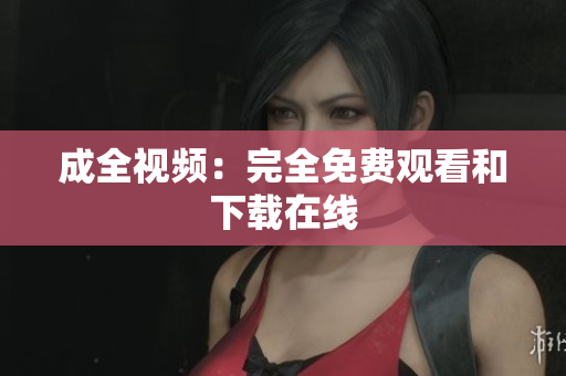 成全视频：完全免费观看和下载在线