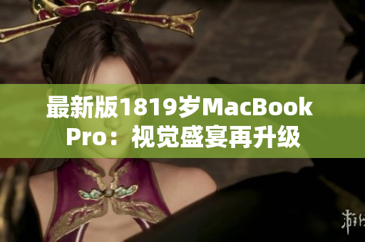最新版1819岁MacBook Pro：视觉盛宴再升级