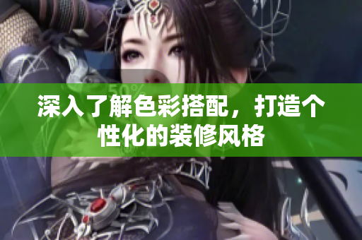 深入了解色彩搭配，打造个性化的装修风格