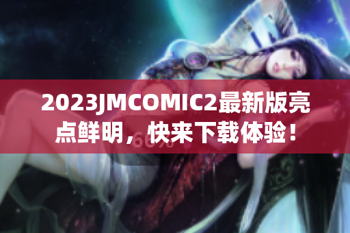 2023JMCOMIC2最新版亮点鲜明，快来下载体验！
